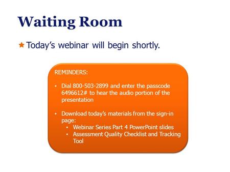 Waiting Room  Today’s webinar will begin shortly. REMINDERS: Dial 800-503-2899 and enter the passcode 6496612# to hear the audio portion of the presentation.