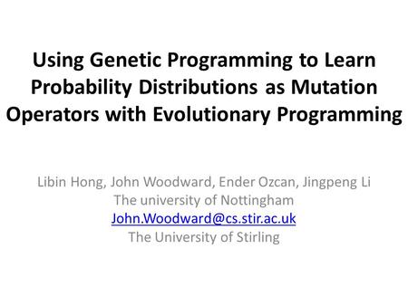Using Genetic Programming to Learn Probability Distributions as Mutation Operators with Evolutionary Programming Libin Hong, John Woodward, Ender Ozcan,
