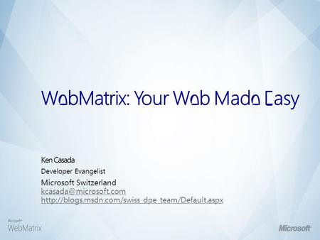 Ken Casada Developer Evangelist Microsoft Switzerland  WebMatrix: Your Web Made.