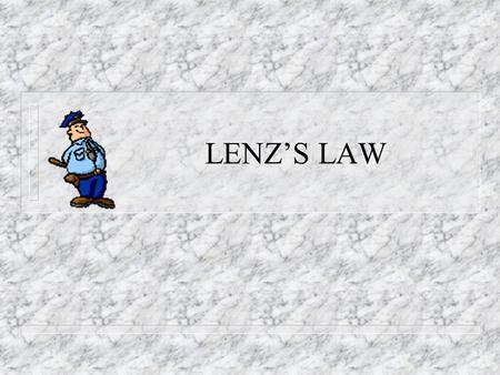 LENZ’S LAW Heinrich F.E. Lenz Russian physicist (1804-1865) 1834 Lenz’s Law There is an induced current in a closed conducting loop if and only if the.