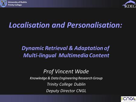 University of Dublin Trinity College Localisation and Personalisation: Dynamic Retrieval & Adaptation of Multi-lingual Multimedia Content Prof Vincent.