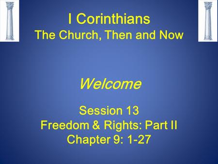 I Corinthians The Church, Then and Now Welcome Session 13 Freedom & Rights: Part II Chapter 9: 1-27.