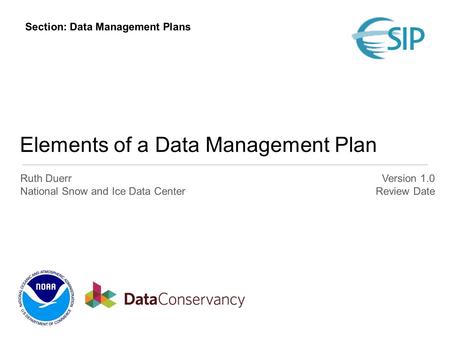 Elements of a Data Management Plan Ruth Duerr National Snow and Ice Data Center Version 1.0 Review Date Section: Data Management Plans.