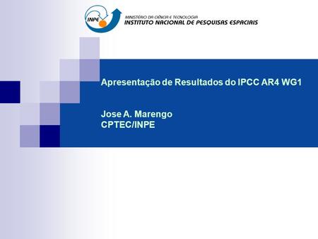 Apresentação de Resultados do IPCC AR4 WG1 Jose A. Marengo CPTEC/INPE.