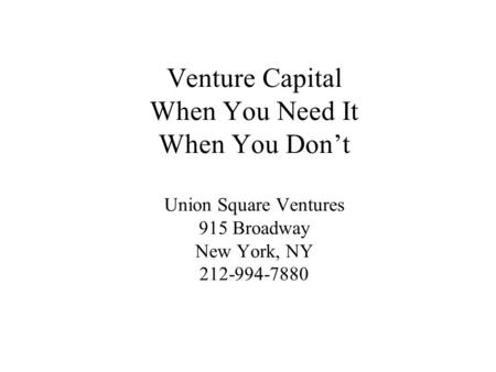Venture Capital When You Need It When You Don’t Union Square Ventures 915 Broadway New York, NY 212-994-7880.