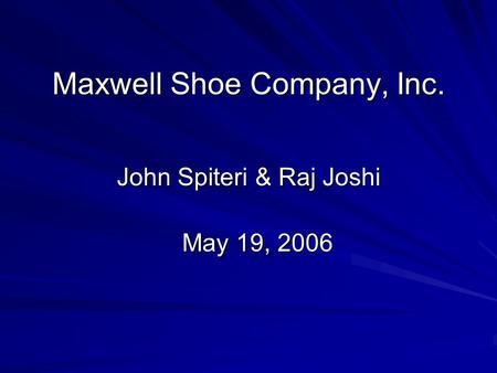 Maxwell Shoe Company, Inc. John Spiteri & Raj Joshi May 19, 2006.