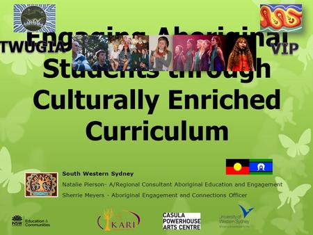 Engaging Aboriginal Students through Culturally Enriched Curriculum South Western Sydney Natalie Pierson- A/Regional Consultant Aboriginal Education and.