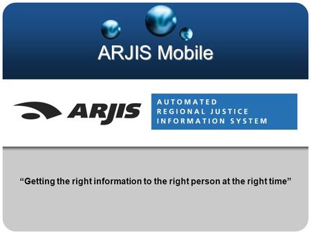 ARJIS Mobile “Getting the right information to the right person at the right time”