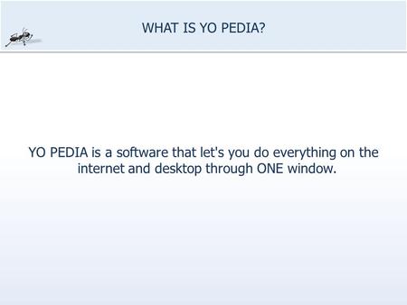 WHAT IS YO PEDIA? YO PEDIA is a software that let's you do everything on the internet and desktop through ONE window.