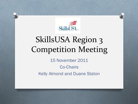 SkillsUSA Region 3 Competition Meeting 15 November 2011 Co-Chairs Kelly Almond and Duane Staton.