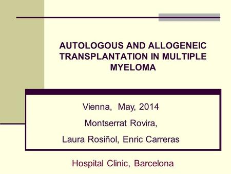 AUTOLOGOUS AND ALLOGENEIC TRANSPLANTATION IN MULTIPLE MYELOMA Vienna, May, 2014 Montserrat Rovira, Laura Rosiñol, Enric Carreras Hospital Clinic, Barcelona.