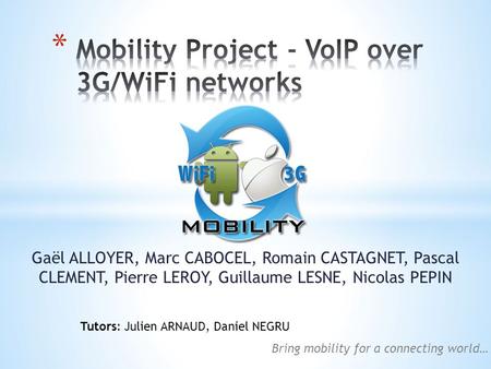 Gaël ALLOYER, Marc CABOCEL, Romain CASTAGNET, Pascal CLEMENT, Pierre LEROY, Guillaume LESNE, Nicolas PEPIN Bring mobility for a connecting world… Tutors: