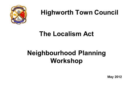 Highworth Town Council The Localism Act Neighbourhood Planning Workshop May 2012.