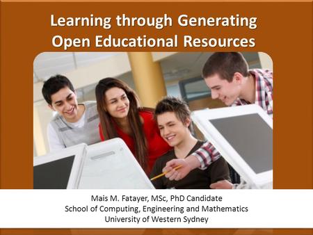 Learning through Generating Open Educational Resources Mais M. Fatayer, MSc, PhD Candidate School of Computing, Engineering and Mathematics University.