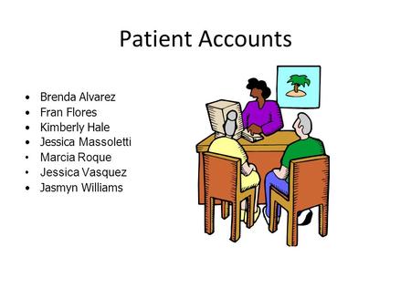 Patient Accounts Brenda Alvarez Fran Flores Kimberly Hale Jessica Massoletti Marcia Roque Jessica Vasquez Jasmyn Williams.