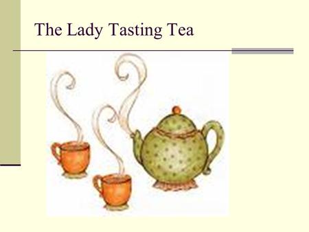 The Lady Tasting Tea. Fisher’s Exact Test Time: 1920s PlaceCambridge, England Setting:An afternoon tea party at the University Claim:“I can tell whether.