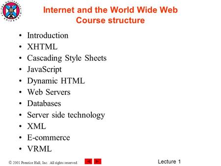  2001 Prentice Hall, Inc. All rights reserved. Lecture 1 Internet and the World Wide Web Course structure Introduction XHTML Cascading Style Sheets JavaScript.