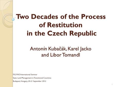 Two Decades of the Process of Restitution in the Czech Republic Antonín Kubačák, Karel Jacko and Libor Tomandl FIG/FAO International Seminar State Land.