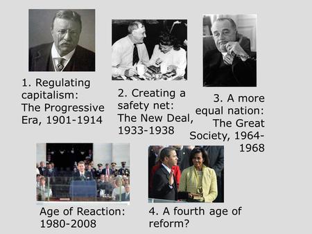 1. Regulating capitalism: The Progressive Era, 1901-1914 2. Creating a safety net: The New Deal, 1933-1938 3. A more equal nation: The Great Society, 1964-