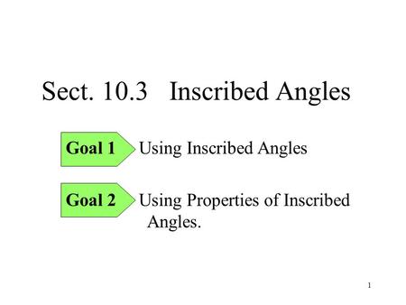 1 Sect. 10.3 Inscribed Angles Goal 1 Using Inscribed Angles Goal 2 Using Properties of Inscribed Angles.