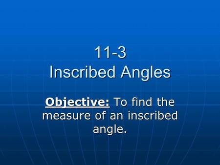 11-3 Inscribed Angles Objective: To find the measure of an inscribed angle.