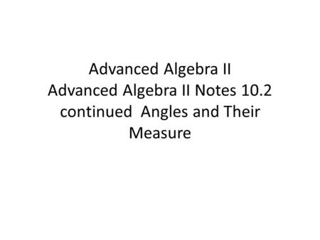 Advanced Algebra II Advanced Algebra II Notes 10.2 continued Angles and Their Measure.