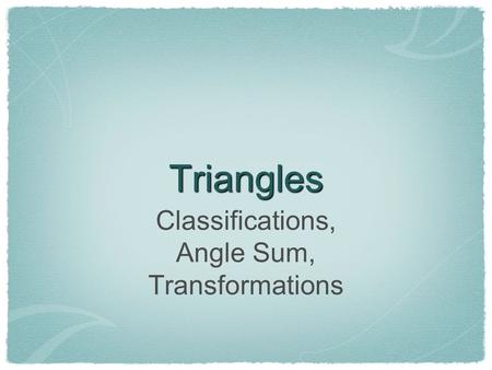 Triangles Classifications, Angle Sum, Transformations.
