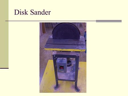 Disk Sander. General Safety Wear your safety glasses at all times Take off all jewelry Do not wear loose clothing Make sure you are the only person in.