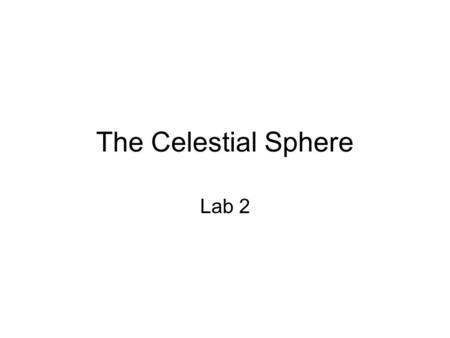 The Celestial Sphere Lab 2. Celestial sphere Geocentric model zenith - the point on the celestial sphere that is directly over our heads always 90˚ from.