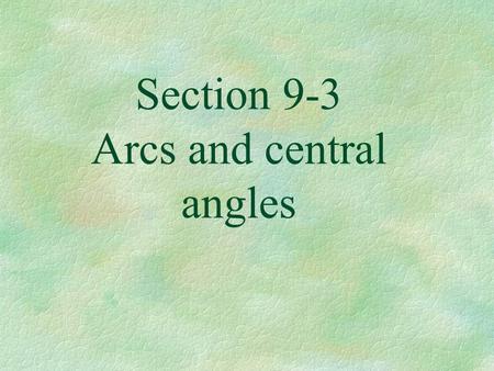 Section 9-3 Arcs and central angles Central angle §An angle with its vertex at the center of the circle.