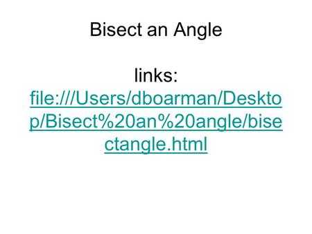 Bisect an Angle links: file:///Users/dboarman/Deskto p/Bisect%20an%20angle/bise ctangle.html file:///Users/dboarman/Deskto p/Bisect%20an%20angle/bise ctangle.html.
