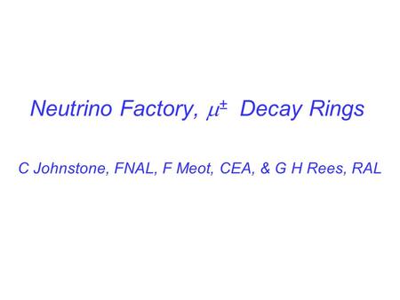 Neutrino Factory,  ± Decay Rings C Johnstone, FNAL, F Meot, CEA, & G H Rees, RAL.
