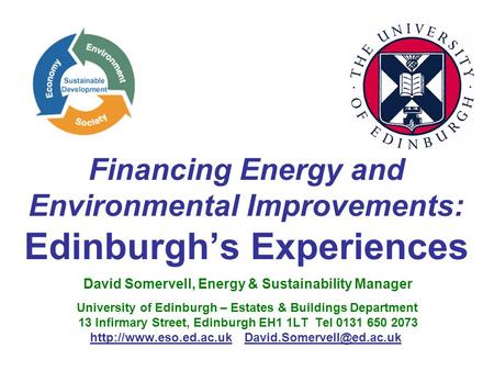 Financing Energy and Environmental Improvements: Edinburgh’s Experiences David Somervell, Energy & Sustainability Manager University of Edinburgh – Estates.