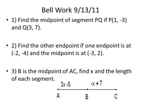 Bell Work 9/13/11 1) Find the midpoint of segment PQ if P(1, -3) and Q(3, 7). 2) Find the other endpoint if one endpoint is at (-2, -4) and the midpoint.