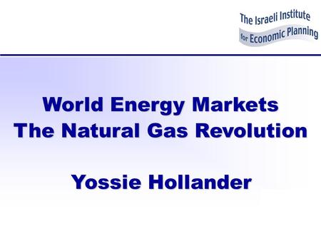 World Energy Markets The Natural Gas Revolution Yossie Hollander.