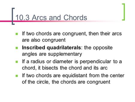 10.3 Arcs and Chords If two chords are congruent, then their arcs are also congruent Inscribed quadrilaterals: the opposite angles are supplementary If.