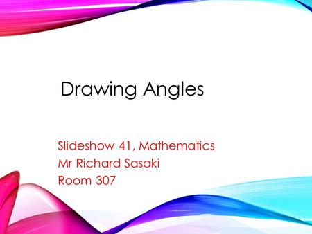Drawing Angles Slideshow 41, Mathematics Mr Richard Sasaki Room 307.
