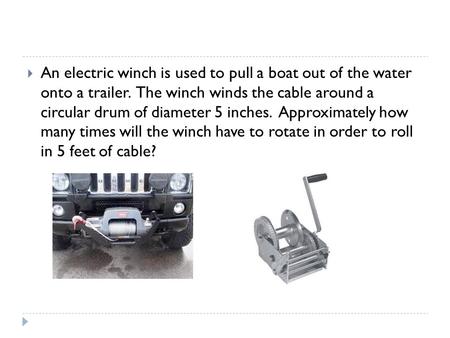 An electric winch is used to pull a boat out of the water onto a trailer.  The winch winds the cable around a circular drum of diameter 5 inches.  Approximately.