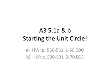 A3 5.1a & b Starting the Unit Circle! a)HW: p. 530-531 1-69 EOO b)HW: p. 530-531 2-70 EOE.
