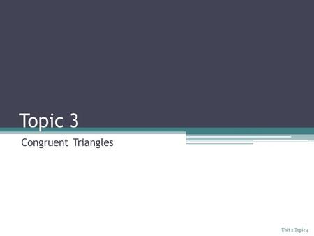 Topic 3 Congruent Triangles Unit 2 Topic 4.