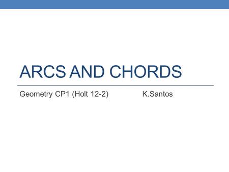 ARCS AND CHORDS Geometry CP1 (Holt 12-2) K.Santos.
