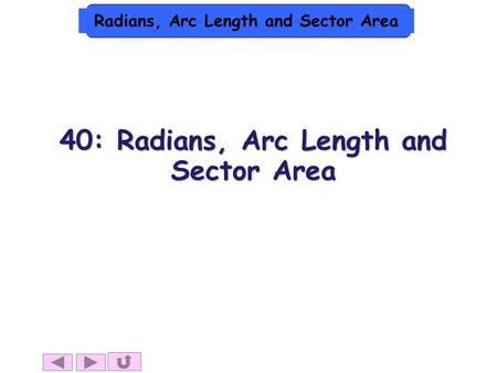 Radians, Arc Length and Sector Area 40: Radians, Arc Length and Sector Area.