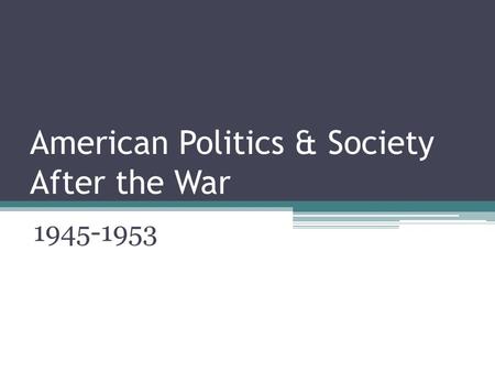 American Politics & Society After the War 1945-1953.