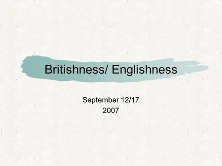Britishness/ Englishness September 12/17 2007. Britain as “state-nation” The state identified not by ethnicity but by state institutions such as Parliament.