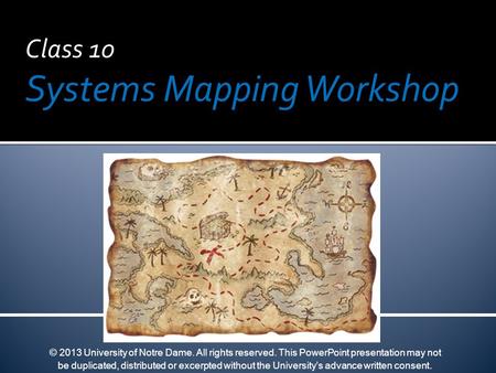 Class 10 Systems Mapping Workshop © 2013 University of Notre Dame. All rights reserved. This PowerPoint presentation may not be duplicated, distributed.