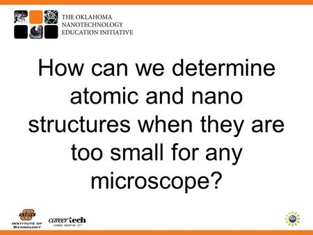 Updated September 2011 How can we determine atomic and nano structures when they are too small for any microscope?