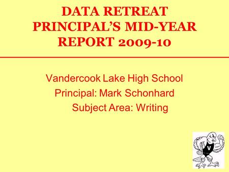 DATA RETREAT PRINCIPAL’S MID-YEAR REPORT 2009-10 Vandercook Lake High School Principal: Mark Schonhard Subject Area: Writing.