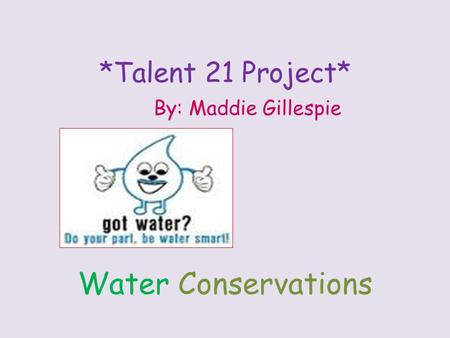 *Talent 21 Project* By: Maddie Gillespie Water Conservations.