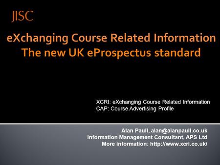 Alan Paull, Information Management Consultant, APS Ltd More information:  27 March 2009, Leeds, UK XCRI: eXchanging.