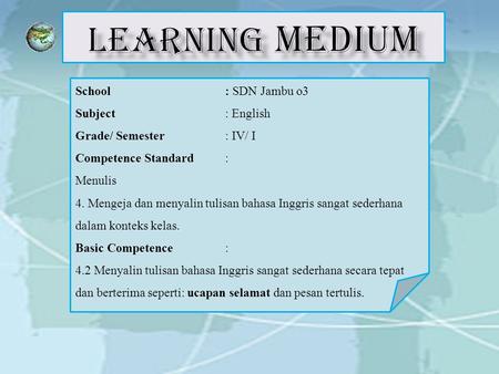 School: SDN Jambu o3 Subject: English Grade/ Semester: IV/ I Competence Standard: Menulis 4. Mengeja dan menyalin tulisan bahasa Inggris sangat sederhana.